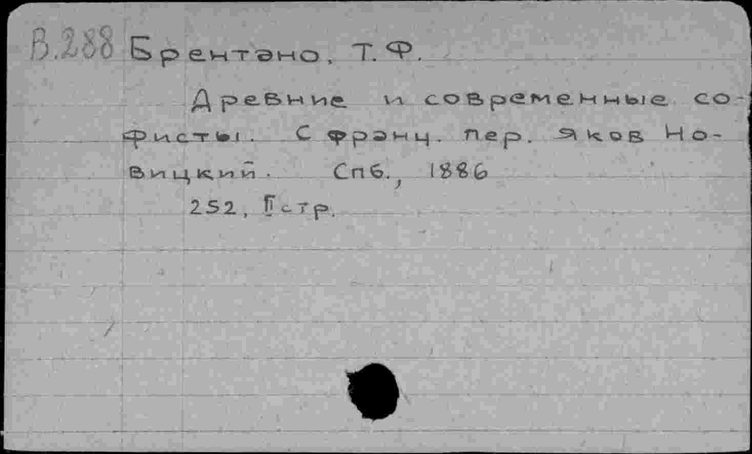 ﻿D.' Б р ент sho , Т. .
Древние v-i современные со
	. СЛГ- to_L—		_ С » р э ы i_i . пер.	ков	Цо-
	 6> И1	1 1 К. 1л1_1д •	Сп6.?	I88&		
	252, Г	стр.		